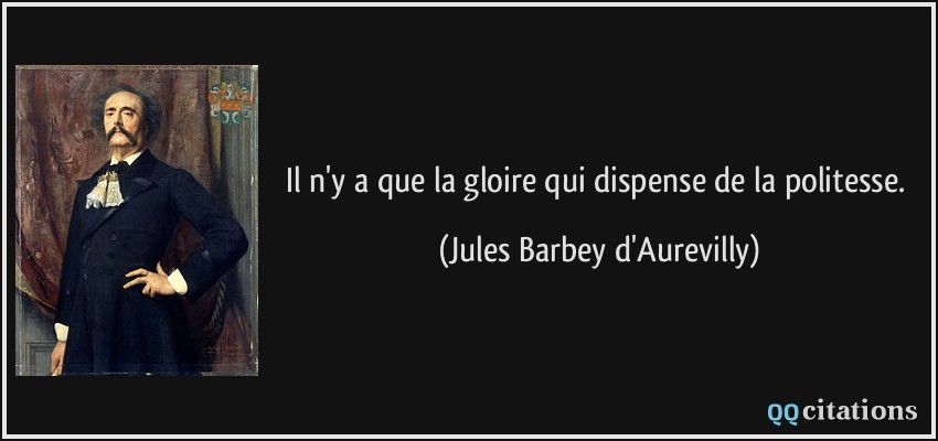 Il n'y a que la gloire qui dispense de la politesse.  - Jules Barbey d'Aurevilly