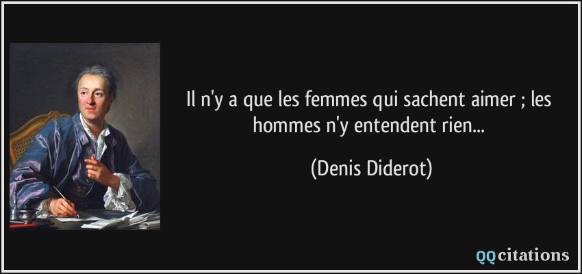 Il n'y a que les femmes qui sachent aimer ; les hommes n'y entendent rien...  - Denis Diderot