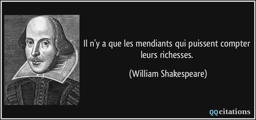 Il n'y a que les mendiants qui puissent compter leurs richesses.  - William Shakespeare