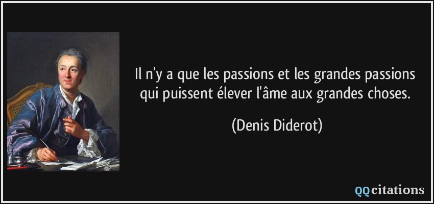 Il n'y a que les passions et les grandes passions qui puissent élever l'âme aux grandes choses.  - Denis Diderot