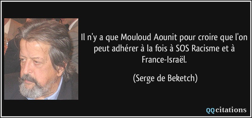 Il n'y a que Mouloud Aounit pour croire que l'on peut adhérer à la fois à SOS Racisme et à France-Israël.  - Serge de Beketch