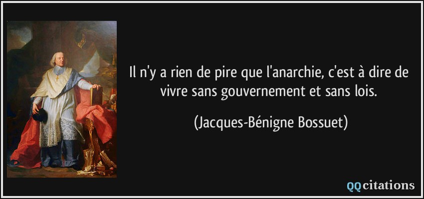 Il n'y a rien de pire que l'anarchie, c'est à dire de vivre sans gouvernement et sans lois.  - Jacques-Bénigne Bossuet