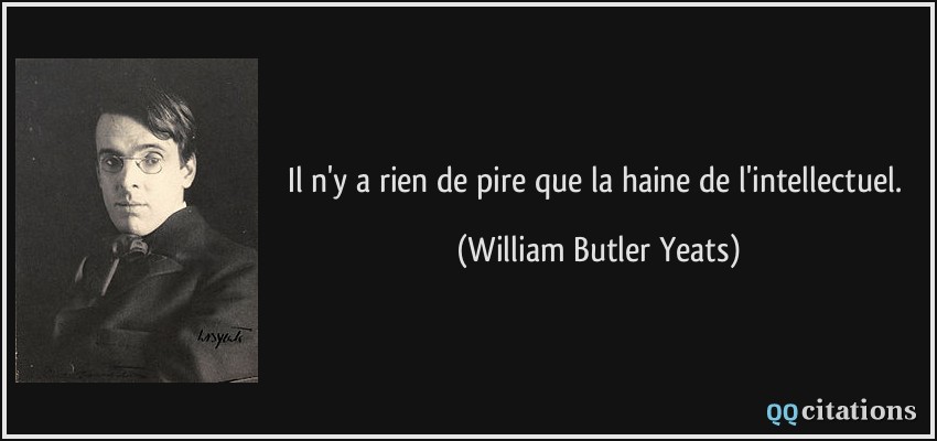 Il n'y a rien de pire que la haine de l'intellectuel.  - William Butler Yeats