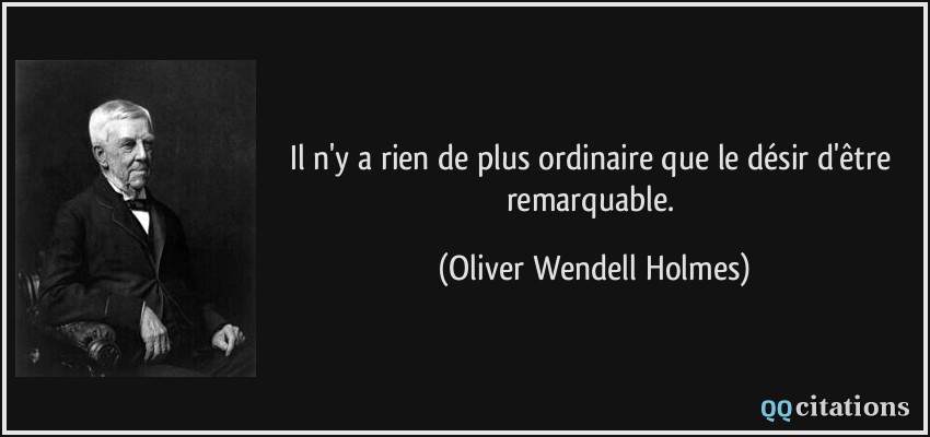 Il n'y a rien de plus ordinaire que le désir d'être remarquable.  - Oliver Wendell Holmes