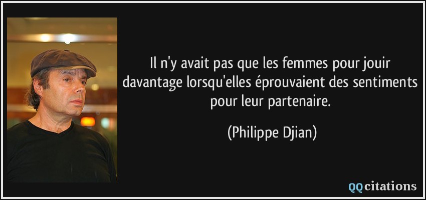 Il n'y avait pas que les femmes pour jouir davantage lorsqu'elles éprouvaient des sentiments pour leur partenaire.  - Philippe Djian