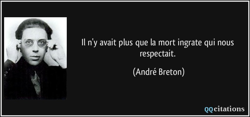 Il n'y avait plus que la mort ingrate qui nous respectait.  - André Breton