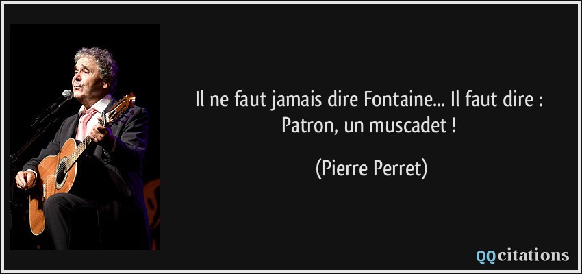 Il ne faut jamais dire Fontaine... Il faut dire : Patron, un muscadet !  - Pierre Perret