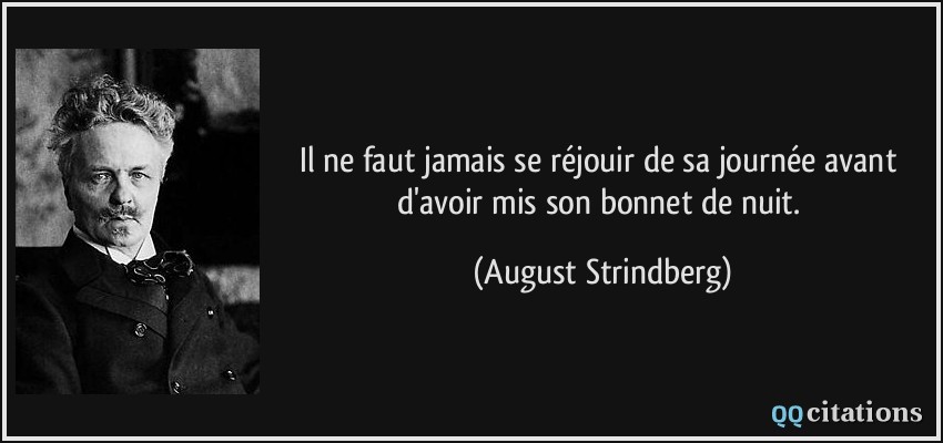 Il ne faut jamais se réjouir de sa journée avant d'avoir mis son bonnet de nuit.  - August Strindberg