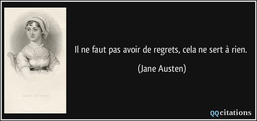 Il ne faut pas avoir de regrets, cela ne sert à rien.  - Jane Austen