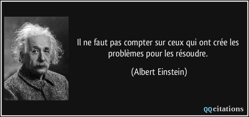 Il ne faut pas compter sur ceux qui ont crée les problèmes pour les résoudre.  - Albert Einstein