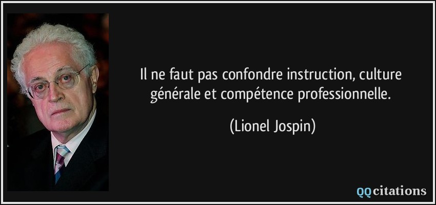 Il ne faut pas confondre instruction, culture générale et compétence professionnelle.  - Lionel Jospin