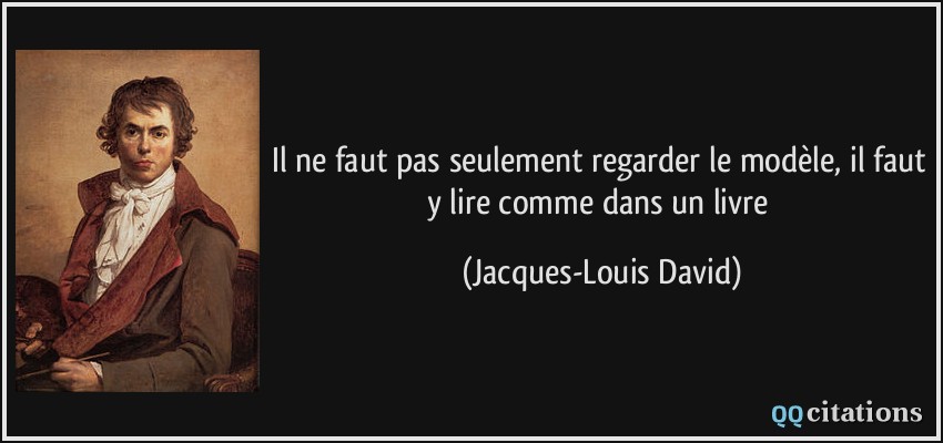 Il ne faut pas seulement regarder le modèle, il faut y lire comme dans un livre  - Jacques-Louis David