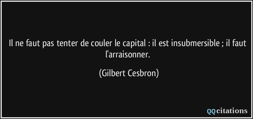 Il ne faut pas tenter de couler le capital : il est insubmersible ; il faut l'arraisonner.  - Gilbert Cesbron