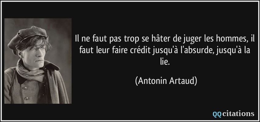 Il ne faut pas trop se hâter de juger les hommes, il faut leur faire crédit jusqu'à l'absurde, jusqu'à la lie.  - Antonin Artaud