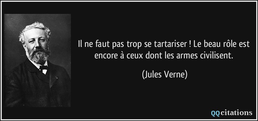 Il ne faut pas trop se tartariser ! Le beau rôle est encore à ceux dont les armes civilisent.  - Jules Verne