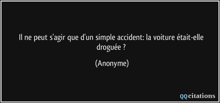 Il ne peut s'agir que d'un simple accident: la voiture était-elle droguée ?  - Anonyme