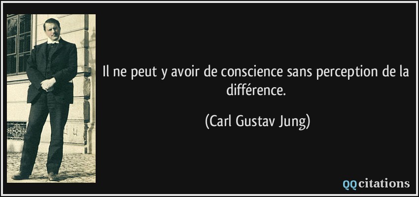 Il ne peut y avoir de conscience sans perception de la différence.  - Carl Gustav Jung