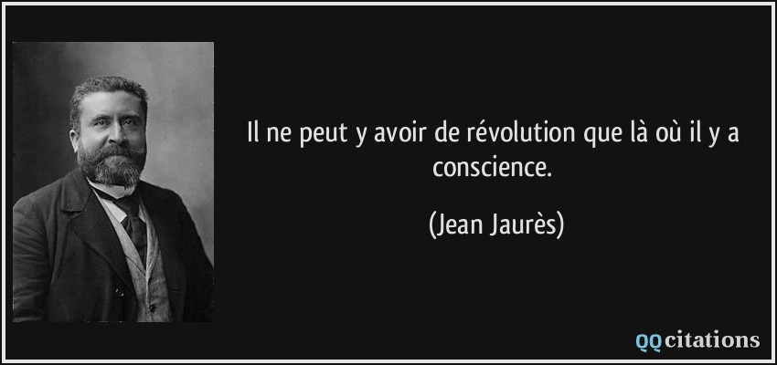 Il ne peut y avoir de révolution que là où il y a conscience.  - Jean Jaurès