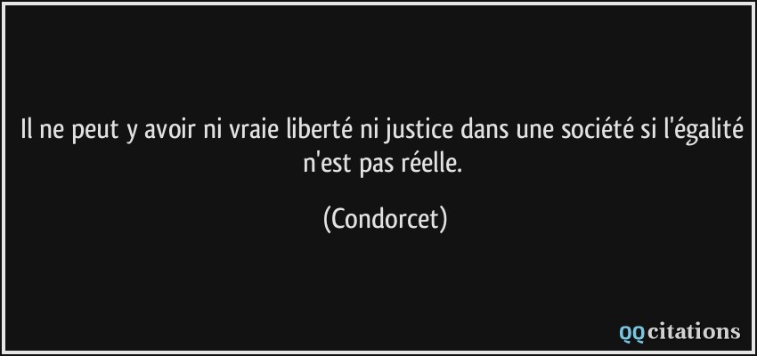 Il ne peut y avoir ni vraie liberté ni justice dans une société si l'égalité n'est pas réelle.  - Condorcet