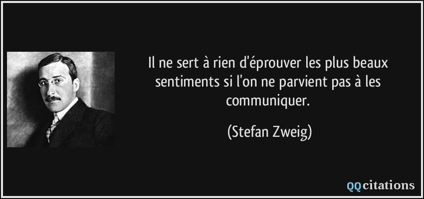 Il ne sert à rien d'éprouver les plus beaux sentiments si l'on ne parvient pas à les communiquer.  - Stefan Zweig
