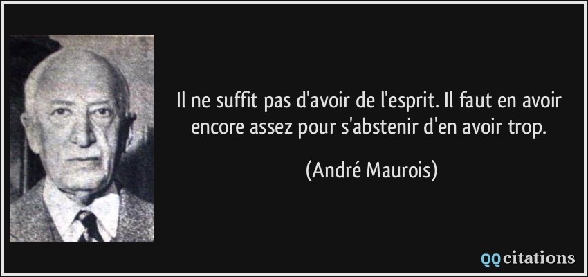Il ne suffit pas d'avoir de l'esprit. Il faut en avoir encore assez pour s'abstenir d'en avoir trop.  - André Maurois
