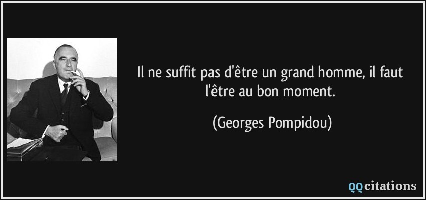 Il ne suffit pas d'être un grand homme, il faut l'être au bon moment.  - Georges Pompidou