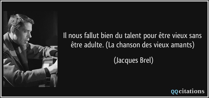 Il nous fallut bien du talent pour être vieux sans être adulte. (La chanson des vieux amants)  - Jacques Brel
