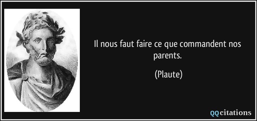 Il nous faut faire ce que commandent nos parents.  - Plaute