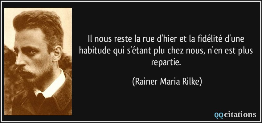 Il nous reste la rue d'hier et la fidélité d'une habitude qui s'étant plu chez nous, n'en est plus repartie.  - Rainer Maria Rilke