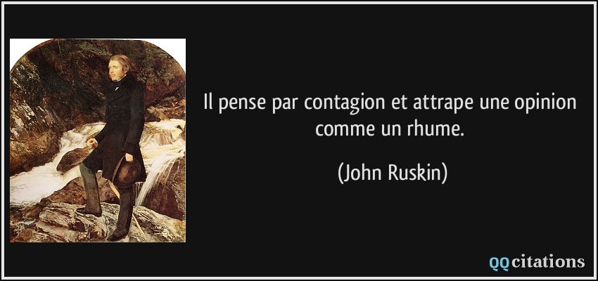 Il pense par contagion et attrape une opinion comme un rhume.  - John Ruskin