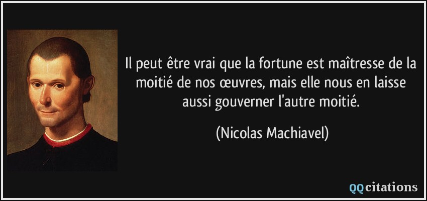 Il peut être vrai que la fortune est maîtresse de la moitié de nos œuvres, mais elle nous en laisse aussi gouverner l'autre moitié.  - Nicolas Machiavel
