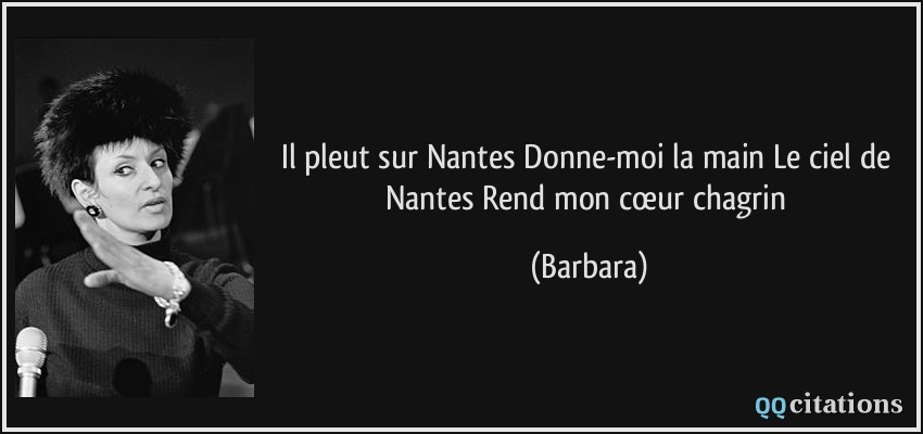 Il pleut sur Nantes Donne-moi la main Le ciel de Nantes Rend mon cœur chagrin  - Barbara