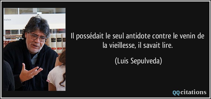 Il possédait le seul antidote contre le venin de la vieillesse, il savait lire.  - Luis Sepulveda