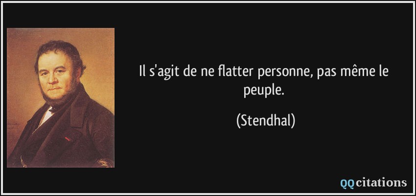 Il s'agit de ne flatter personne, pas même le peuple.  - Stendhal