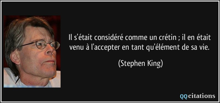 Il s'était considéré comme un crétin ; il en était venu à l'accepter en tant qu'élément de sa vie.  - Stephen King