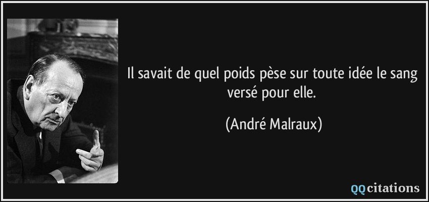 Il savait de quel poids pèse sur toute idée le sang versé pour elle.  - André Malraux