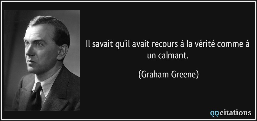Il savait qu'il avait recours à la vérité comme à un calmant.  - Graham Greene