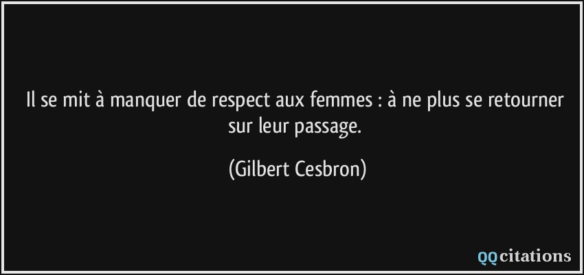 Il se mit à manquer de respect aux femmes : à ne plus se retourner sur leur passage.  - Gilbert Cesbron