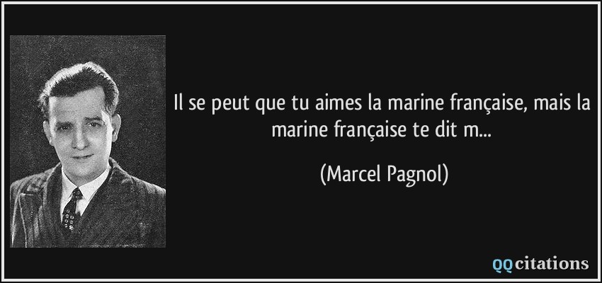 Il se peut que tu aimes la marine française, mais la marine française te dit m...  - Marcel Pagnol