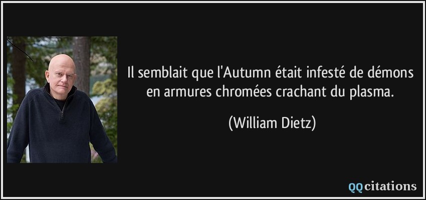 Il semblait que l'Autumn était infesté de démons en armures chromées crachant du plasma.  - William Dietz