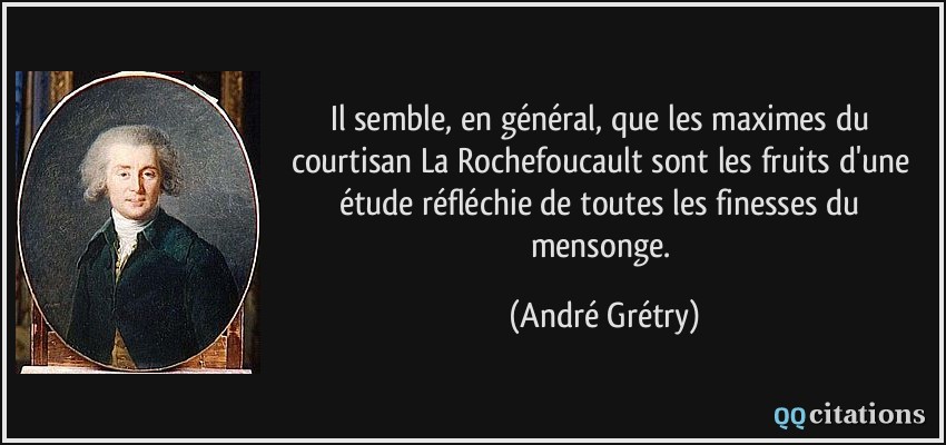 Il semble, en général, que les maximes du courtisan La Rochefoucault sont les fruits d'une étude réfléchie de toutes les finesses du mensonge.  - André Grétry