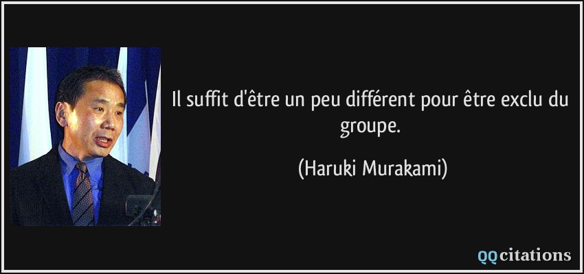 Il suffit d'être un peu différent pour être exclu du groupe.  - Haruki Murakami