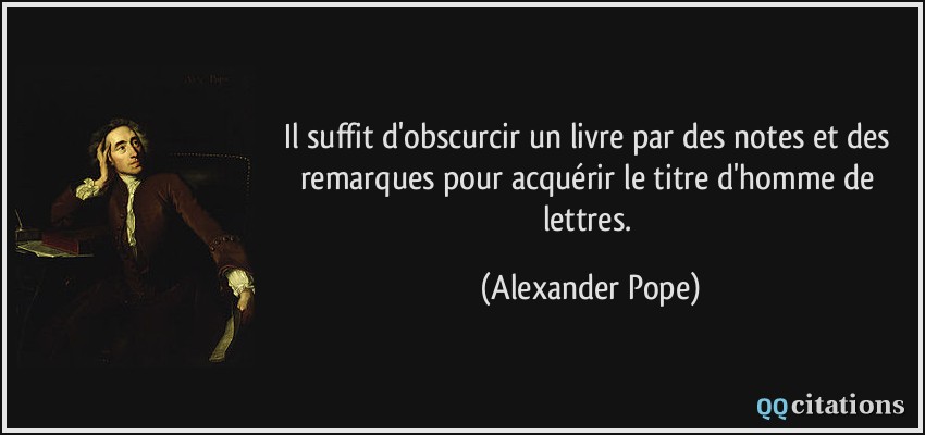 Il suffit d'obscurcir un livre par des notes et des remarques pour acquérir le titre d'homme de lettres.  - Alexander Pope
