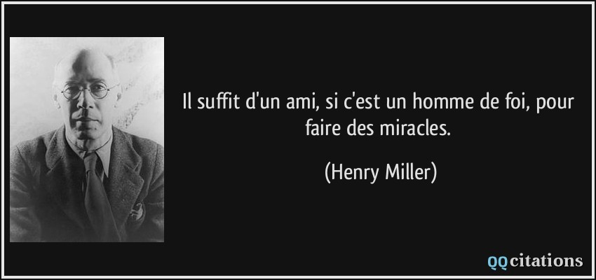 Il suffit d'un ami, si c'est un homme de foi, pour faire des miracles.  - Henry Miller