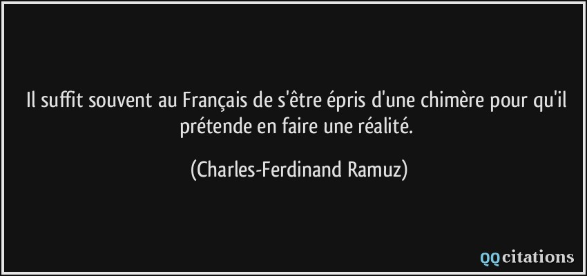 Il suffit souvent au Français de s'être épris d'une chimère pour qu'il prétende en faire une réalité.  - Charles-Ferdinand Ramuz