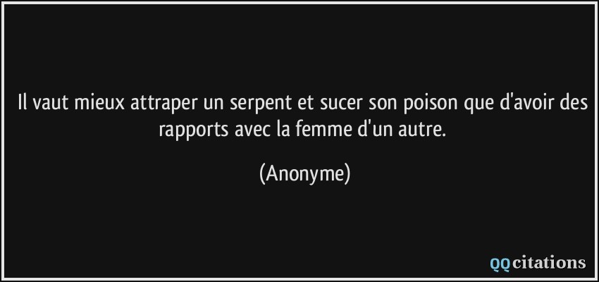 Il vaut mieux attraper un serpent et sucer son poison que d'avoir des rapports avec la femme d'un autre.  - Anonyme