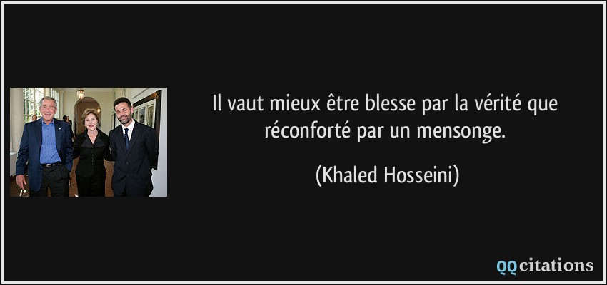 Il vaut mieux être blesse par la vérité que réconforté par un mensonge.  - Khaled Hosseini