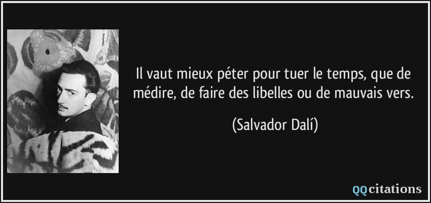 Il vaut mieux péter pour tuer le temps, que de médire, de faire des libelles ou de mauvais vers.  - Salvador Dalí