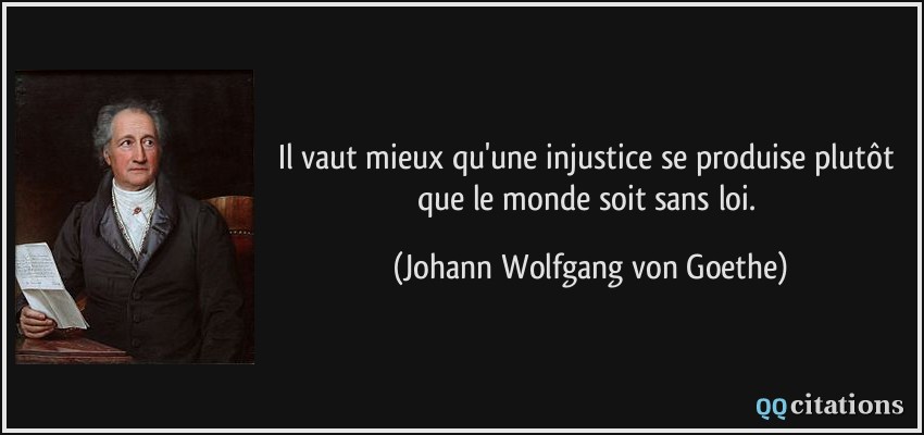 Il vaut mieux qu'une injustice se produise plutôt que le monde soit sans loi.  - Johann Wolfgang von Goethe