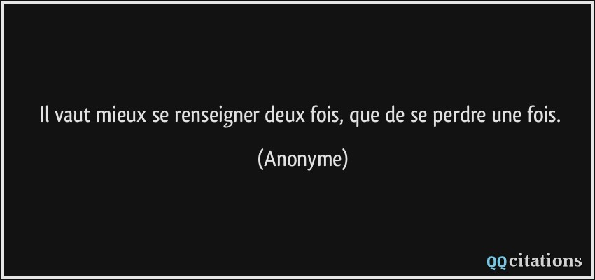 Il vaut mieux se renseigner deux fois, que de se perdre une fois.  - Anonyme